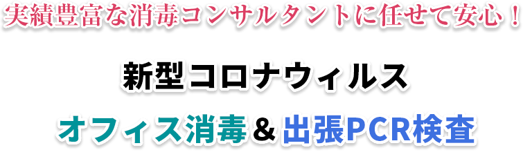 実績豊富な消毒コンサルタントに任せて安心！ 新型コロナウィルス オフィス消毒＆出張PCR検査